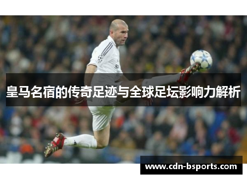 皇马名宿的传奇足迹与全球足坛影响力解析