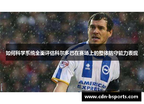 如何科学系统全面评估科尔多巴在赛场上的整体防守能力表现