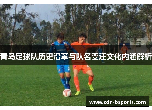青岛足球队历史沿革与队名变迁文化内涵解析