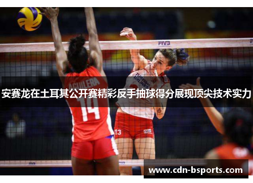 安赛龙在土耳其公开赛精彩反手抽球得分展现顶尖技术实力