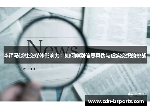 本泽马谈社交媒体影响力：如何辨别信息真伪与虚实交织的挑战
