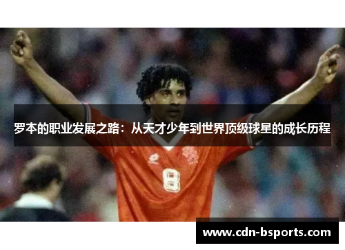 罗本的职业发展之路：从天才少年到世界顶级球星的成长历程