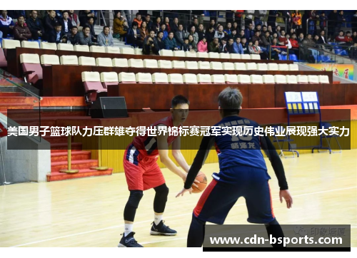 美国男子篮球队力压群雄夺得世界锦标赛冠军实现历史伟业展现强大实力