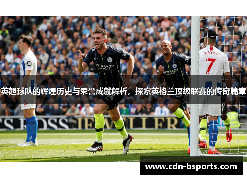英超球队的辉煌历史与荣誉成就解析，探索英格兰顶级联赛的传奇篇章