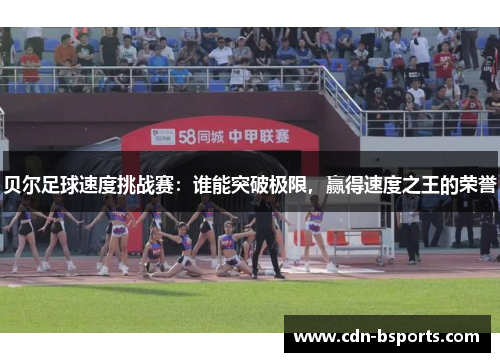 贝尔足球速度挑战赛：谁能突破极限，赢得速度之王的荣誉