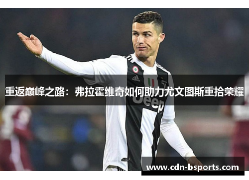 重返巅峰之路：弗拉霍维奇如何助力尤文图斯重拾荣耀