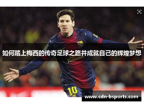 如何踏上梅西的传奇足球之路并成就自己的辉煌梦想