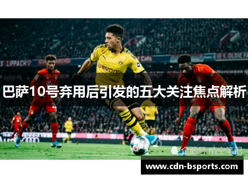 巴萨10号弃用后引发的五大关注焦点解析