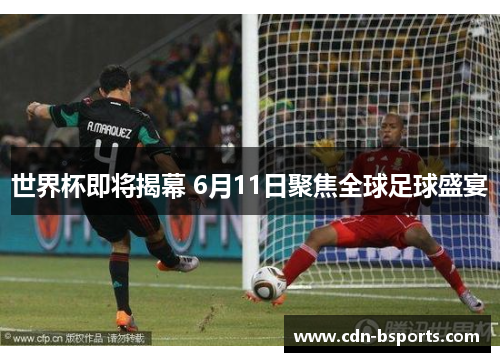 世界杯即将揭幕 6月11日聚焦全球足球盛宴