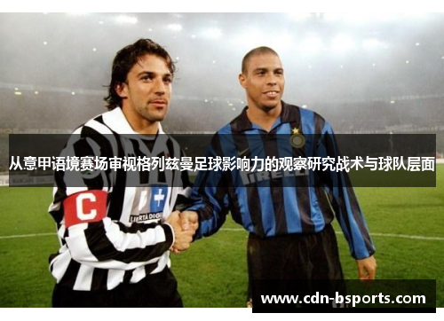 从意甲语境赛场审视格列兹曼足球影响力的观察研究战术与球队层面