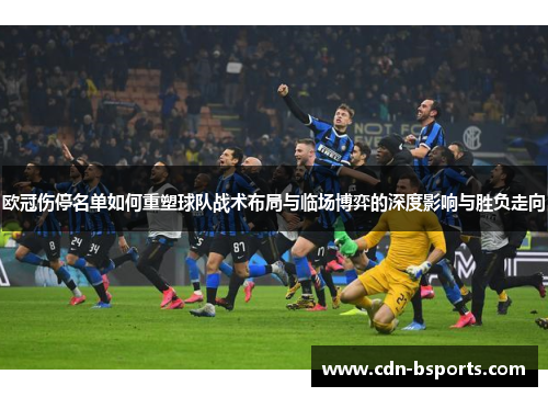 欧冠伤停名单如何重塑球队战术布局与临场博弈的深度影响与胜负走向