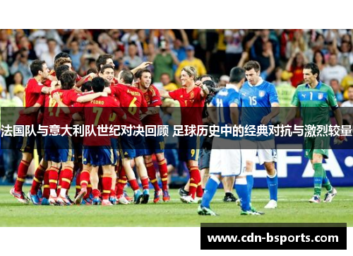 法国队与意大利队世纪对决回顾 足球历史中的经典对抗与激烈较量