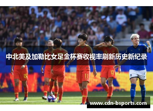 中北美及加勒比女足金杯赛收视率刷新历史新纪录