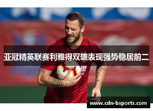 亚冠精英联赛利雅得双雄表现强势稳居前二