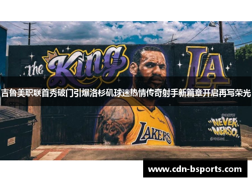 吉鲁美职联首秀破门引爆洛杉矶球迷热情传奇射手新篇章开启再写荣光