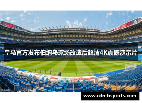 皇马官方发布伯纳乌球场改造后超清4K震撼演示片