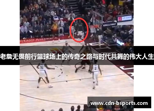 老詹无畏前行篮球场上的传奇之路与时代共舞的伟大人生
