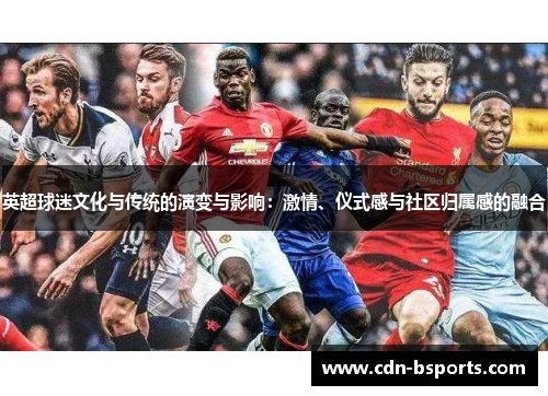 英超球迷文化与传统的演变与影响：激情、仪式感与社区归属感的融合
